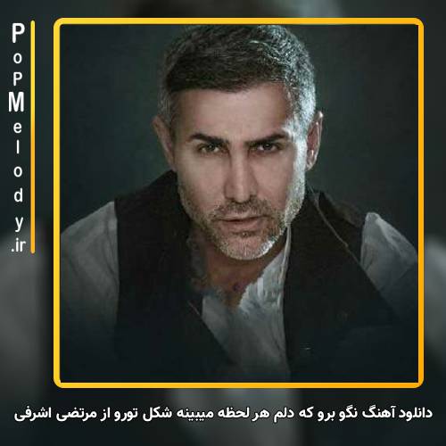 دانلود آهنگ مرتضی اشرفی نگو برو که دلم هر لحظه میبینه شکل تورو